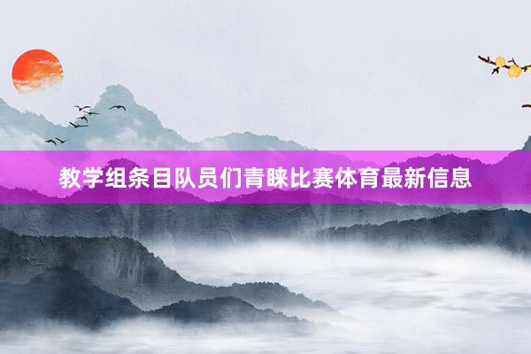 教学组条目队员们青睐比赛体育最新信息