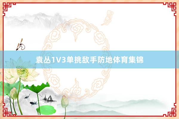 袁丛1V3单挑敌手防地体育集锦