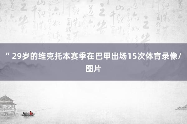 ”29岁的维克托本赛季在巴甲出场15次体育录像/图片