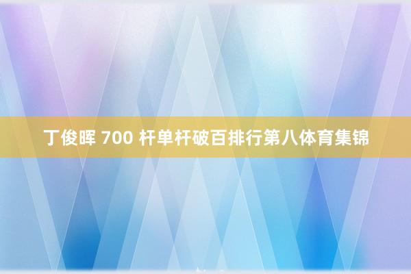 丁俊晖 700 杆单杆破百排行第八体育集锦