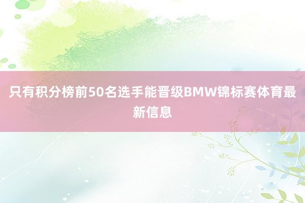 只有积分榜前50名选手能晋级BMW锦标赛体育最新信息