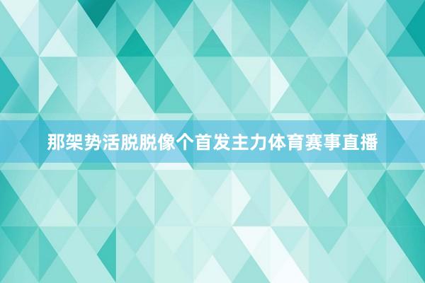 那架势活脱脱像个首发主力体育赛事直播