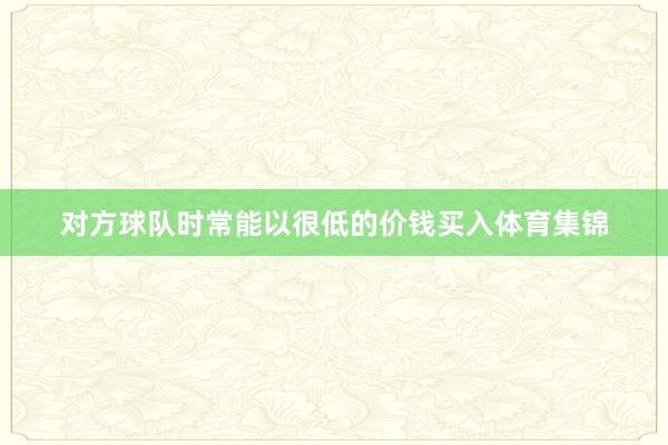 对方球队时常能以很低的价钱买入体育集锦