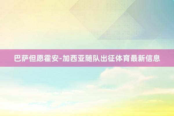巴萨但愿霍安-加西亚随队出征体育最新信息