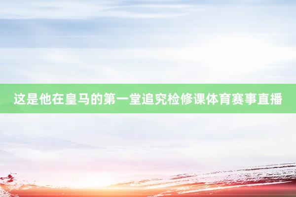 这是他在皇马的第一堂追究检修课体育赛事直播