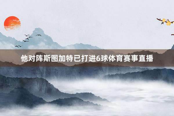 他对阵斯图加特已打进6球体育赛事直播