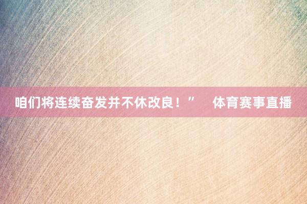 咱们将连续奋发并不休改良！”    体育赛事直播