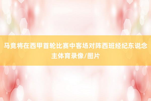 马竞将在西甲首轮比赛中客场对阵西班经纪东说念主体育录像/图片