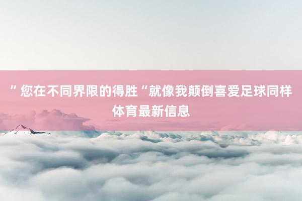 ”您在不同界限的得胜“就像我颠倒喜爱足球同样体育最新信息