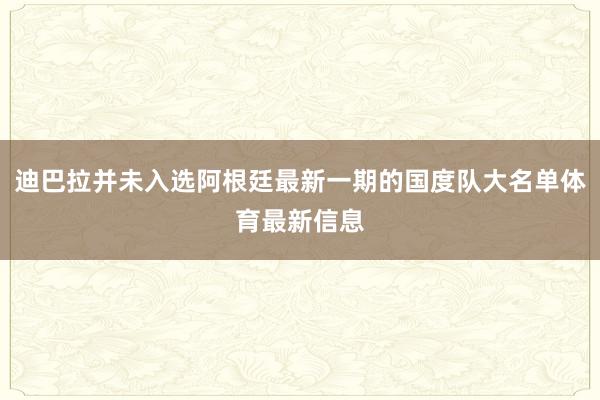 迪巴拉并未入选阿根廷最新一期的国度队大名单体育最新信息