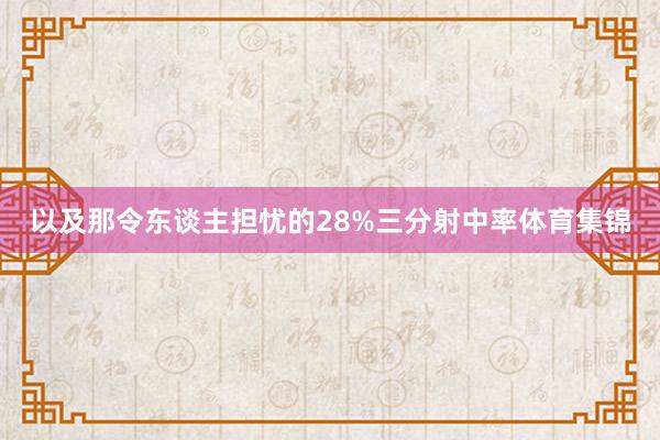 以及那令东谈主担忧的28%三分射中率体育集锦