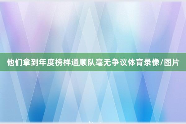他们拿到年度榜样通顺队毫无争议体育录像/图片