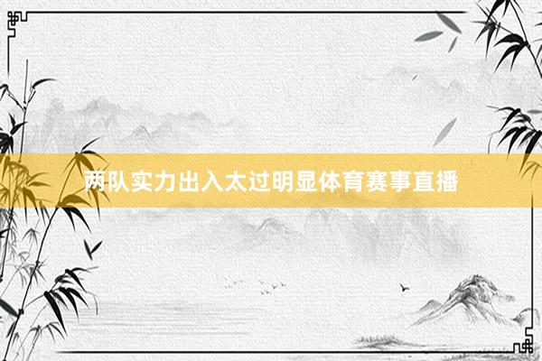 两队实力出入太过明显体育赛事直播