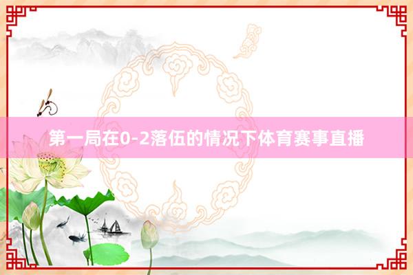 第一局在0-2落伍的情况下体育赛事直播