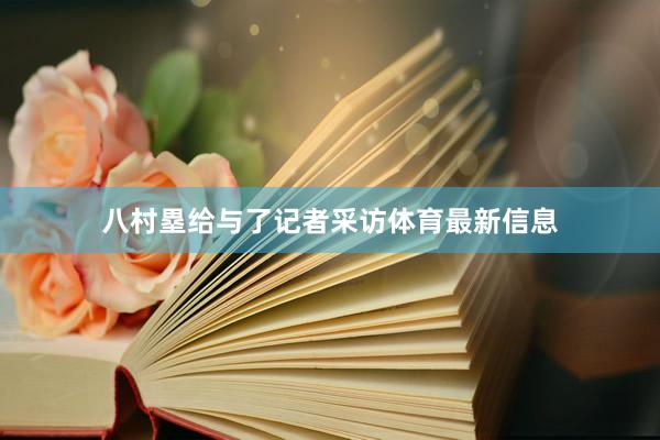 八村塁给与了记者采访体育最新信息