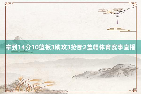 拿到14分10篮板3助攻3抢断2盖帽体育赛事直播