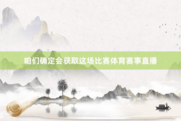 咱们确定会获取这场比赛体育赛事直播