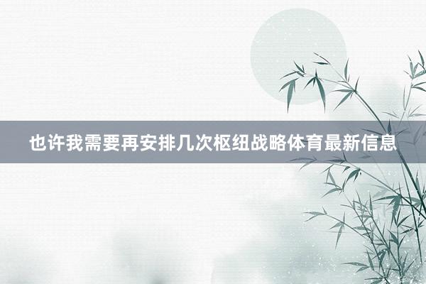 也许我需要再安排几次枢纽战略体育最新信息