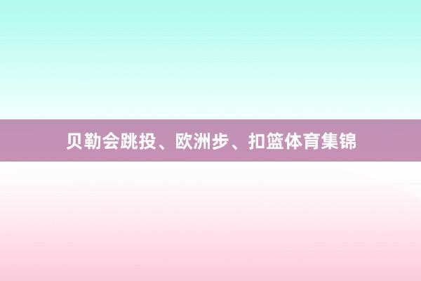 贝勒会跳投、欧洲步、扣篮体育集锦