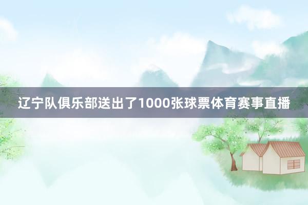 辽宁队俱乐部送出了1000张球票体育赛事直播