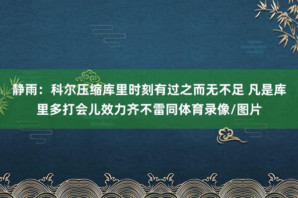静雨：科尔压缩库里时刻有过之而无不足 凡是库里多打会儿效力齐不雷同体育录像/图片