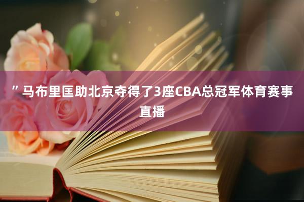 ”马布里匡助北京夺得了3座CBA总冠军体育赛事直播