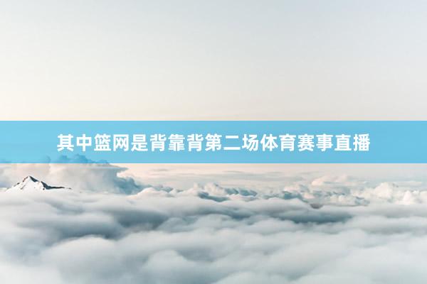 其中篮网是背靠背第二场体育赛事直播