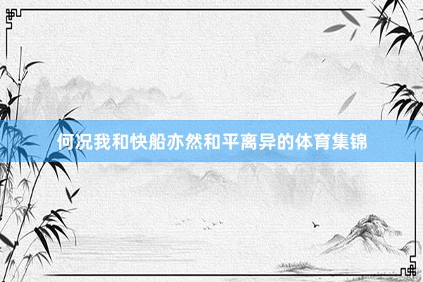 何况我和快船亦然和平离异的体育集锦