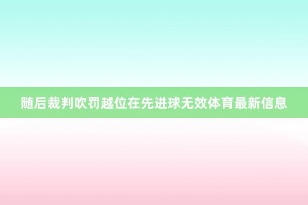 随后裁判吹罚越位在先进球无效体育最新信息