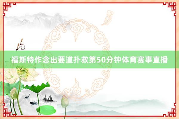 福斯特作念出要道扑救第50分钟体育赛事直播