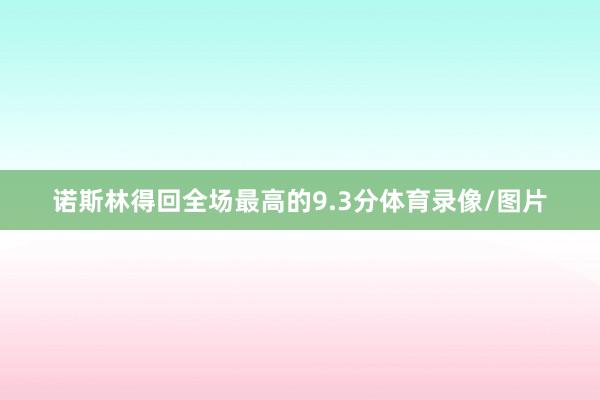 诺斯林得回全场最高的9.3分体育录像/图片