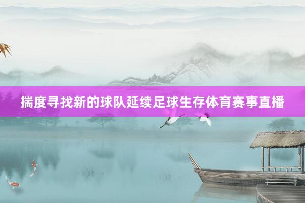 揣度寻找新的球队延续足球生存体育赛事直播