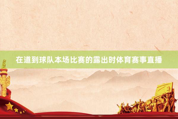 在道到球队本场比赛的露出时体育赛事直播