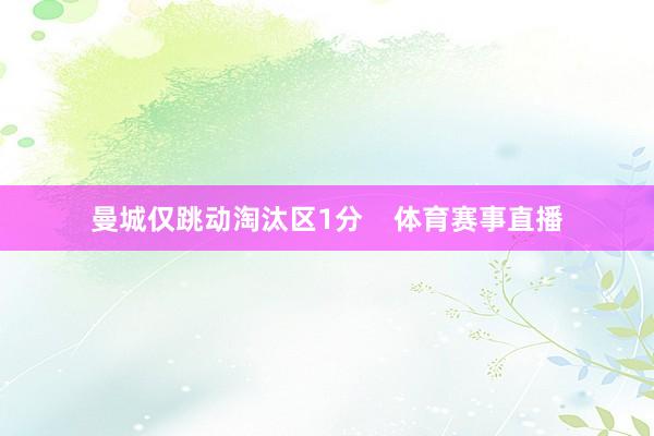 曼城仅跳动淘汰区1分    体育赛事直播