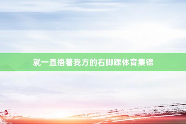 就一直捂着我方的右脚踝体育集锦
