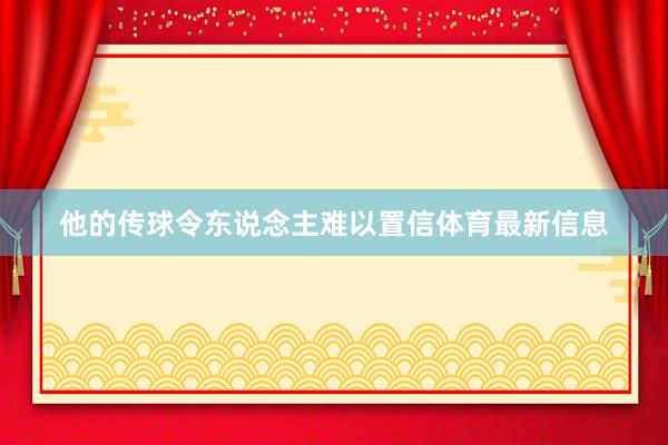 他的传球令东说念主难以置信体育最新信息