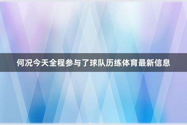 何况今天全程参与了球队历练体育最新信息