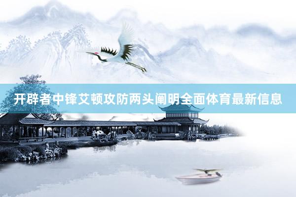 开辟者中锋艾顿攻防两头阐明全面体育最新信息
