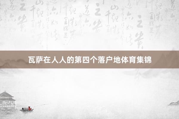 瓦萨在人人的第四个落户地体育集锦