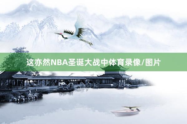 这亦然NBA圣诞大战中体育录像/图片
