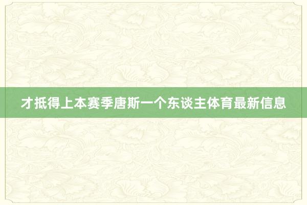 才抵得上本赛季唐斯一个东谈主体育最新信息