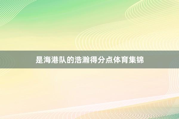 是海港队的浩瀚得分点体育集锦