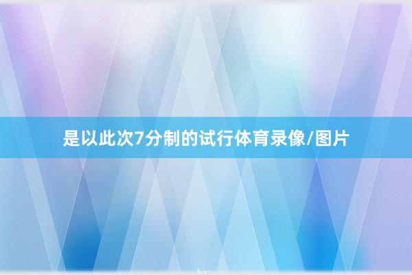 是以此次7分制的试行体育录像/图片