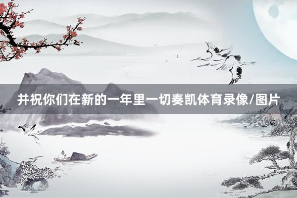 并祝你们在新的一年里一切奏凯体育录像/图片