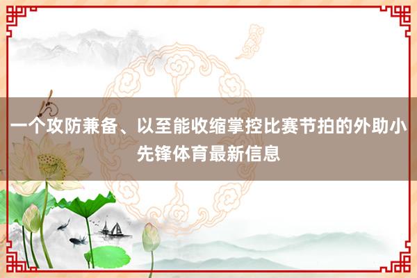 一个攻防兼备、以至能收缩掌控比赛节拍的外助小先锋体育最新信息