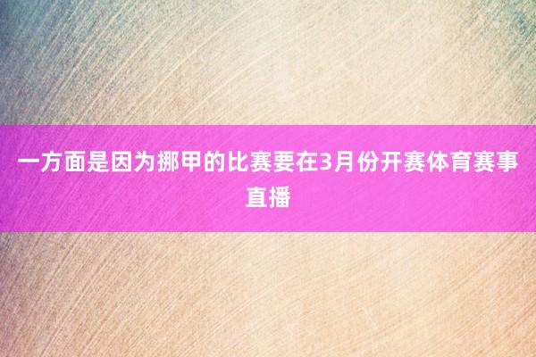 一方面是因为挪甲的比赛要在3月份开赛体育赛事直播