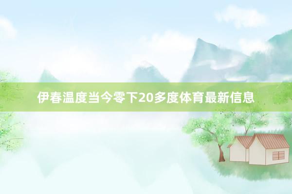 伊春温度当今零下20多度体育最新信息
