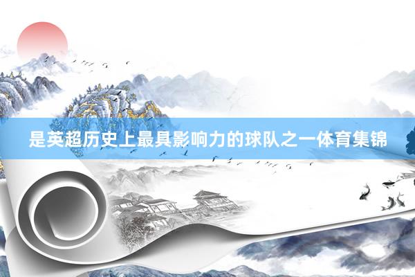 是英超历史上最具影响力的球队之一体育集锦