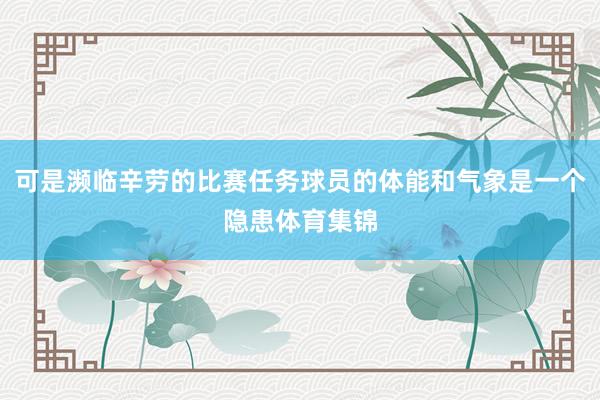 可是濒临辛劳的比赛任务球员的体能和气象是一个隐患体育集锦