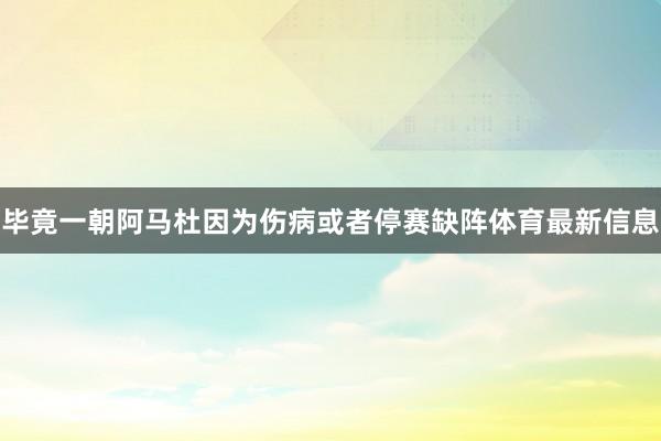 毕竟一朝阿马杜因为伤病或者停赛缺阵体育最新信息